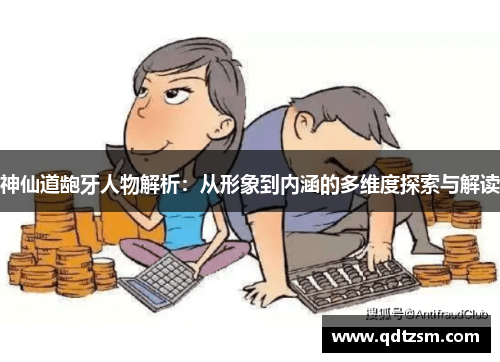 神仙道龅牙人物解析：从形象到内涵的多维度探索与解读